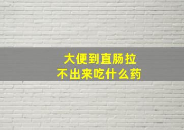 大便到直肠拉不出来吃什么药