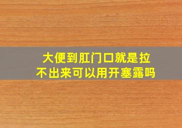 大便到肛门口就是拉不出来可以用开塞露吗