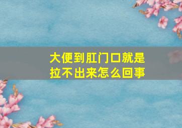 大便到肛门口就是拉不出来怎么回事