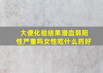 大便化验结果潜血弱阳性严重吗女性吃什么药好