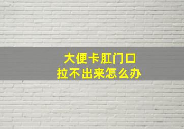 大便卡肛门口拉不出来怎么办