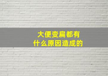 大便变扁都有什么原因造成的