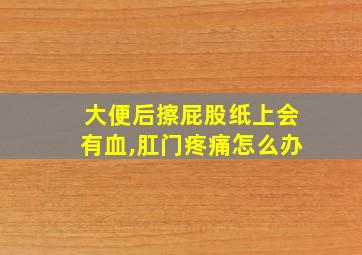 大便后擦屁股纸上会有血,肛门疼痛怎么办