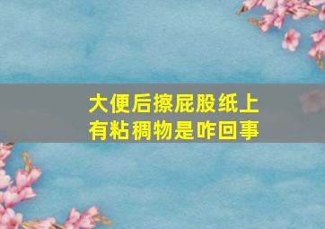 大便后擦屁股纸上有粘稠物是咋回事