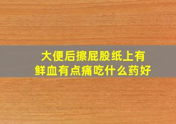 大便后擦屁股纸上有鲜血有点痛吃什么药好