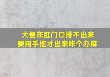 大便在肛门口排不出来要用手抠才出来咋个办麻