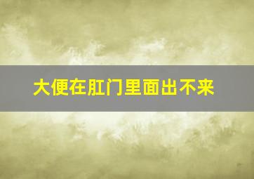 大便在肛门里面出不来