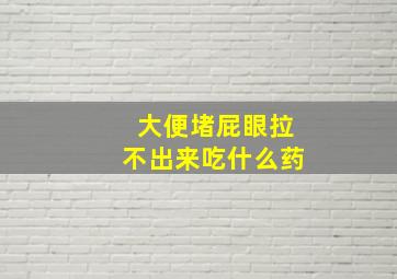 大便堵屁眼拉不出来吃什么药