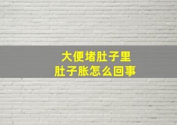 大便堵肚子里肚子胀怎么回事