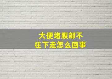 大便堵腹部不往下走怎么回事