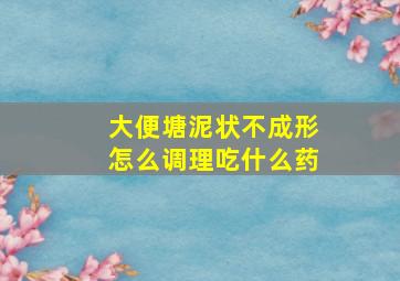 大便塘泥状不成形怎么调理吃什么药