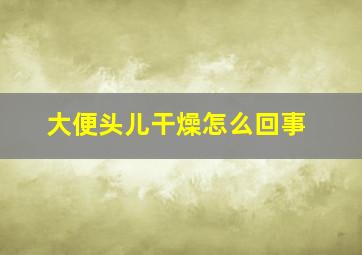 大便头儿干燥怎么回事