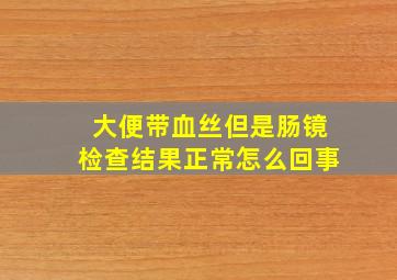 大便带血丝但是肠镜检查结果正常怎么回事