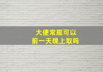 大便常规可以前一天晚上取吗