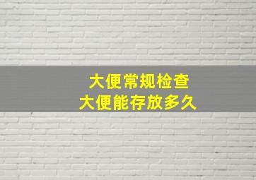 大便常规检查大便能存放多久