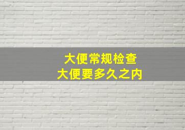 大便常规检查大便要多久之内