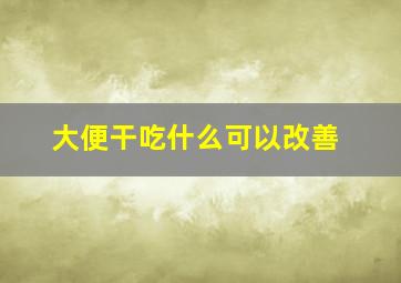 大便干吃什么可以改善