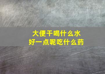 大便干喝什么水好一点呢吃什么药