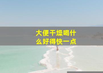 大便干燥喝什么好得快一点