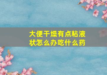 大便干燥有点粘液状怎么办吃什么药