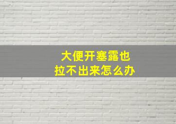 大便开塞露也拉不出来怎么办