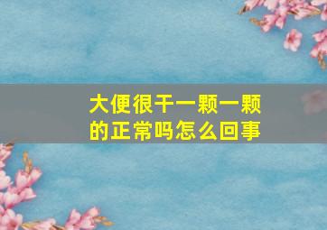 大便很干一颗一颗的正常吗怎么回事