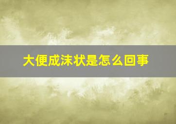 大便成沫状是怎么回事