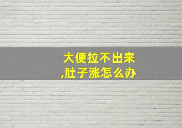 大便拉不出来,肚子涨怎么办