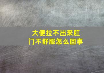 大便拉不出来肛门不舒服怎么回事