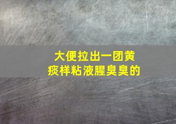 大便拉出一团黄痰样粘液腥臭臭的