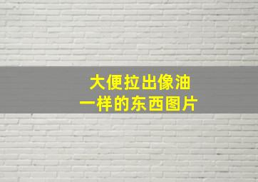 大便拉出像油一样的东西图片