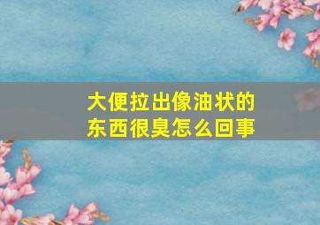 大便拉出像油状的东西很臭怎么回事