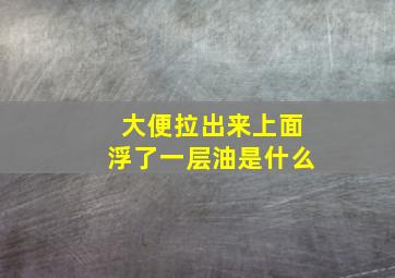 大便拉出来上面浮了一层油是什么