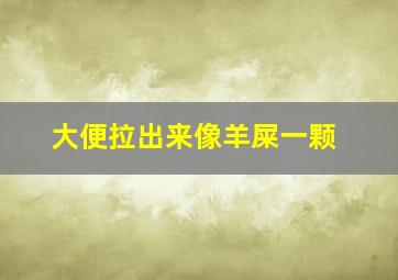 大便拉出来像羊屎一颗