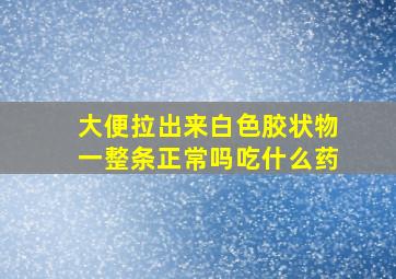 大便拉出来白色胶状物一整条正常吗吃什么药