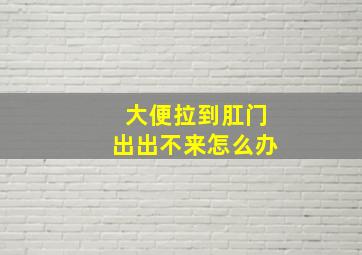 大便拉到肛门出出不来怎么办