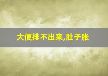 大便排不出来,肚子胀