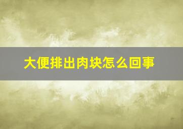 大便排出肉块怎么回事