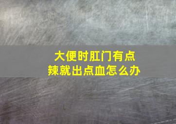 大便时肛门有点辣就出点血怎么办