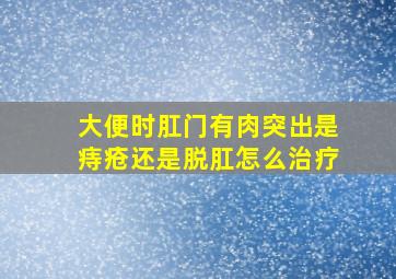 大便时肛门有肉突出是痔疮还是脱肛怎么治疗