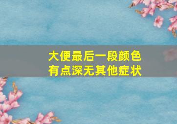 大便最后一段颜色有点深无其他症状