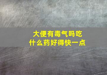 大便有毒气吗吃什么药好得快一点