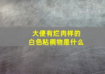 大便有烂肉样的白色粘稠物是什么