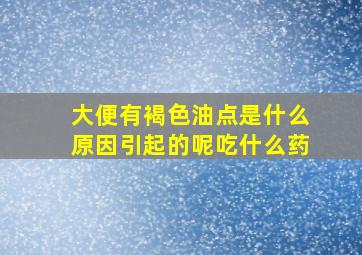 大便有褐色油点是什么原因引起的呢吃什么药