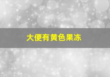 大便有黄色果冻