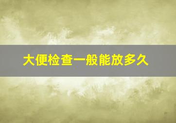 大便检查一般能放多久