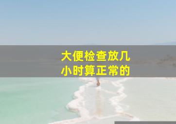 大便检查放几小时算正常的