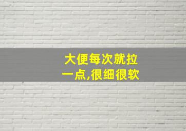 大便每次就拉一点,很细很软