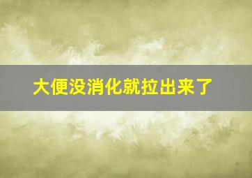 大便没消化就拉出来了