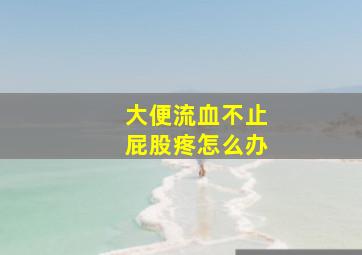 大便流血不止屁股疼怎么办